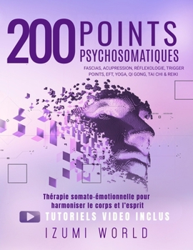 200 POINTS PSYCHOSOMATIQUES. Thérapie somato-émotionnelle pour harmoniser le corps et l’esprit: APAISEZ LA RUMINATION MENTALE ET STIMULEZ VOTRE ENERGIE VITALE POINT PAR POINT