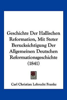 Paperback Geschichte Der Hallischen Reformation, Mit Steter Berucksichtigung Der Allgemeinen Deutschen Reformationsgeschichte (1841) [German] Book