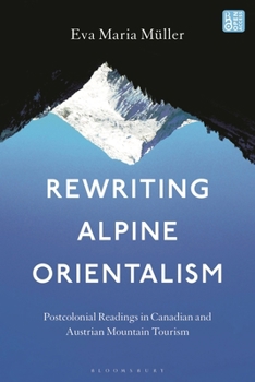 Hardcover Rewriting Alpine Orientalism: Postcolonial Readings in Canadian and Austrian Mountain Tourism Book