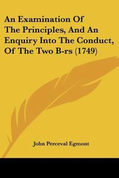 Paperback An Examination Of The Principles, And An Enquiry Into The Conduct, Of The Two B-rs (1749) Book