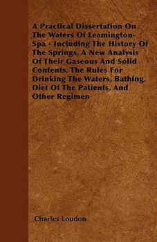 Paperback A Practical Dissertation On The Waters Of Leamington-Spa - Including The History Of The Springs, A New Analysis Of Their Gaseous And Solid Contents, T Book