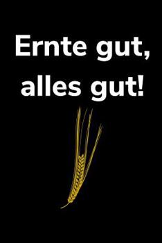 Ernte gut, alles gut!: A5 kariertes Notizbuch f�r einen Landwirt oder Lohner in der Landwirtschaft als Geschenk