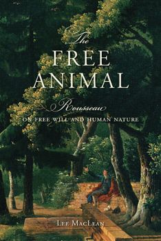 Hardcover The Free Animal: Rousseau on Free Will and Human Nature Book