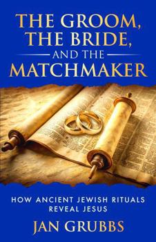 Paperback The Groom, The Bride, and the Matchmaker: How Ancient Jewish Rituals Reveal Jesus Book