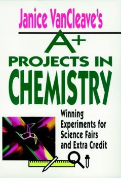 Janice VanCleave's A+ Projects in Chemistry: Winning Experiments for Science Fairs and Extra Credit (VanCleave A+ Science Projects Series)