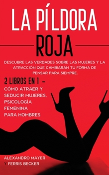 Paperback La P?ldora Roja: Descubre las verdades sobre las mujeres y la atracci?n que cambiar?n tu forma de pensar para siempre. 2 Libros en 1 - [Spanish] Book