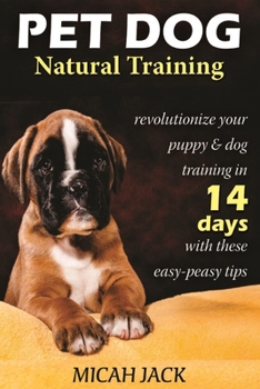 Paperback Pet Dog Natural Training: Revolutionize Your Puppy & Dog Training in 14 Days with these easy-peasy Tips Book