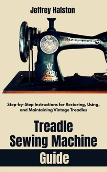 Paperback Treadle Sewing Machine Guide: Step-by-Step Instructions for Restoring, Using, and Maintaining Vintage Treadles Book