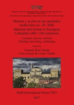 Materia y Accion En Las Catedrales Medievales (SS. IX-XIII) / Material and Action in European Cathedrals (9th-13th Centuries): Construir, Decorar, Celebrar / Building, Decorating, Celebrating