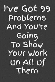 Paperback I've Got 99 Problems And You're Going To Show Your Work On All Of Them: Math Teacher Appreciation Lined Notebook Journal Book
