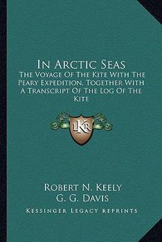 In Arctic Seas: The Voyage of the "Kite" With the Peary Expedition, Together With a Transcript of The Log of the "Kite,"