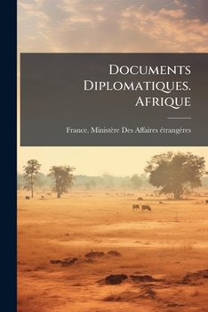 Documents Diplomatiques. Afrique: Arrangements, Actes Et Conventions Concernant Le Nord, L'ouest Et Le Centre De L'afrique. 1881-1898