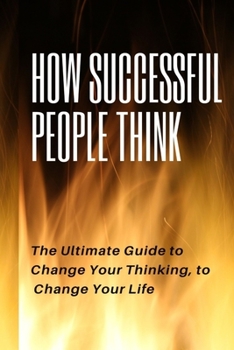Paperback How Successful People Think: How Successful People Think The Utimate Guide to Change Your Thinking, to Change Your Life Book