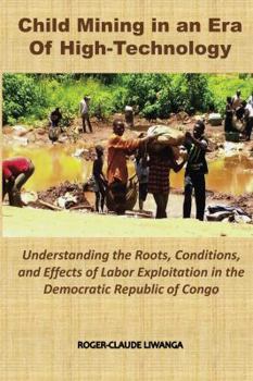 Hardcover Child Mining in an Era of High-Technology: Understanding the Roots, Conditions, and Effects of Labor Exploitation in the Democratic Republic of Congo Book