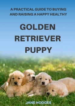 Paperback A Practical Guide to Buying and Raising A Happy Healthy Golden Retriever Puppy Book