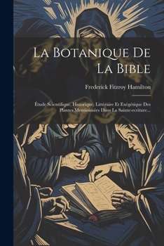 Paperback La Botanique De La Bible: Étude Scientifique, Historique, Littéraire Et Exégétique Des Plantes Mentionnées Dans La Sainte-ecriture... [French] Book