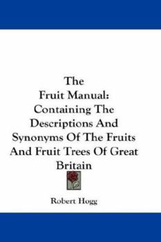 Paperback The Fruit Manual: Containing the Descriptions and Synonyms of the Fruits and Fruit Trees of Great Britain Book