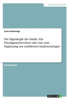 Paperback Die Eigenlogik der Städte. Ein Paradigmenwechsel oder nur eine Ergänzung zur etablierten Stadtsoziologie? [German] Book