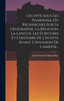 Hardcover L'egypte Sous Les Pharaons, Ou Recherches Sur La Géographie, La Religion, La Langue, Les Écritures Et L'histoire De L'egypte Avant L'invasion De Camby [French] Book