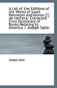 Paperback A List of the Editions of the Works of Louis Hennepin and Alonso [!] de Herrera: Extracted from Dict Book