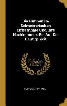 Die Hunnen Im Schweizerischen Eifischthale Und Ihre Nachkommen Bis Auf Die Heutige Zeit