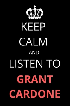 Keep Calm and Listen To Grant Cardone: Notebook/Journal/Diary For Grant Cardone Fans 6x9 Inches A5 100 Lined Pages High Quality Small and Easy To Transport