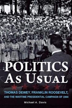 Paperback Politics as Usual: Thomas Dewey, Franklin Roosevelt, and the Wartime Presidential Campaign of 1944 Book