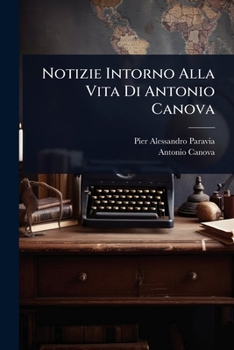 Notizie Intorno Alla Vita Di Antonio Canova (Italian Edition)