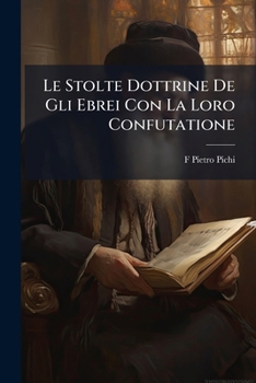 Paperback Le Stolte Dottrine De Gli Ebrei Con La Loro Confutatione: Opera [Italian] Book