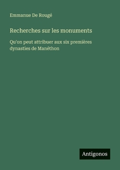 Recherches sur les monuments: Qu'on peut attribuer aux six premières dynasties de Manéthon (French Edition)
