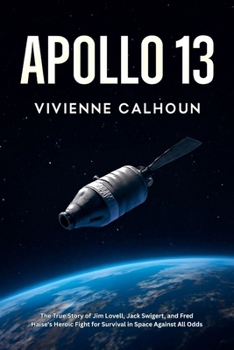 Apollo 13: The True Story of Jim Lovell, Jack Swigert, and Fred Haise's Heroic Fight for Survival in Space Against All Odds