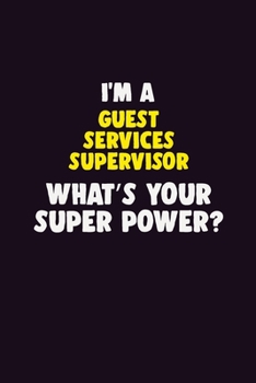 I'M A Guest Services Supervisor, What's Your Super Power?: 6X9 120 pages Career  Notebook Unlined  Writing Journal