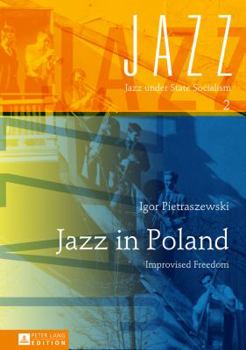 Jazz in Poland: Improvised Freedom - Book #2 of the Jazz under State Socialism