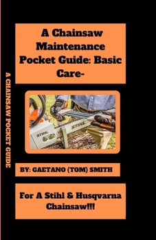 Paperback A Chainsaw Maintenance Comprehensive Guidelines Pocket Guide: Basic Care For Stihl & Husqvarna Chainsaw(s)!!! Book