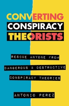 Paperback Converting Conspiracy Theorists: Rescue Anyone from Dangerous & Destructive Conspiracy Theories Book