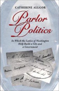 Hardcover Parlor Politics: In Which the Ladies of Washington Help Build a City and a Government Book