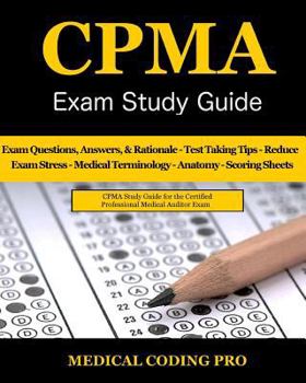 CPMA Exam Study Guide: 150 Certified Professional Medical Auditor Exam Questions, Answers, and Rationale, Tips To Pass The Exam, Medical Terminology, ... To Reducing Exam Stress, and Scoring Sheets