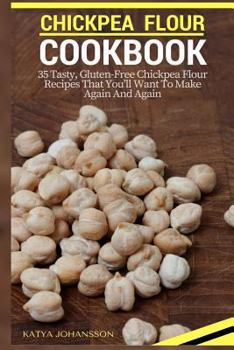 Paperback Chickpea Flour Cookbook: 35 Tasty, Gluten-Free Chickpea Flour Recipes That You'll Want To Make Again And Again Book