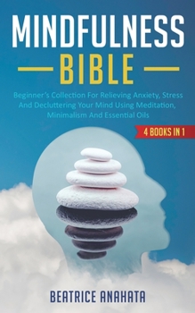 Paperback Mindfulness Bible: 4 BOOKS IN 1: Beginner's Collection For Relieving Anxiety, Stress And Decluttering Your Mind Using Meditation, Minimalism And Essen Book