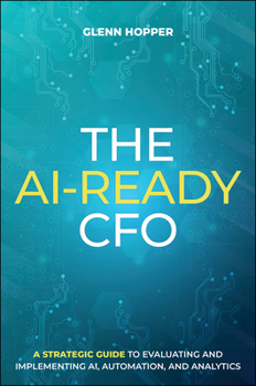 Hardcover The Ai-Ready CFO: A Strategic Guide to Evaluating and Implementing Ai, Automation, and Analytics Book