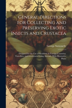 Paperback General Directions for Collecting and Preserving Exotic Insects and Crustacea: Designed for the use of Residents in Foreign Countries, Travellers, and Book