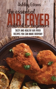 Hardcover The Essential Air Fryer Cookbook for Beginners: Tasty And Healthy Air Fryer Recipes You Can Make Everyday Book