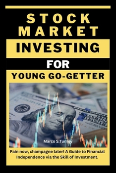 STOCK MARKET INVESTING FOR YOUNG GO-GETTER: Pain now, champagne later! A Guide to Financial Independence via the Skill of Investment. (Profit Path: Make Money, Build Wealth, and Secure Your Future)