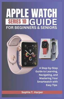 Paperback Apple Watch Series 10 Guide for Beginners & Seniors: A Step-by-Step Guide to Learning, Navigating, and Mastering Your Smartwatch with Easy Tips Book