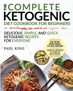 Paperback The Complete Ketogenic Diet For Beginners: Learn the Essentials to Living the Keto Lifestyle Lose Weight, Regain Energy, and Heal Your Body Delicious, Book
