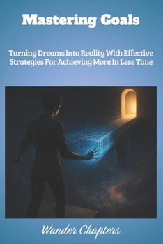 Paperback Mastering Goals: Turning Dreams Into Reality With Effective Strategies For Achieving More In Less Time Book