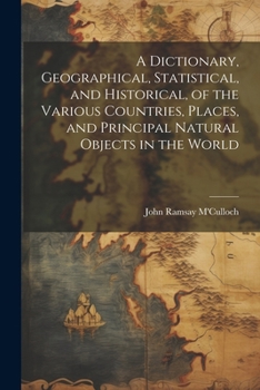 Paperback A Dictionary, Geographical, Statistical, and Historical, of the Various Countries, Places, and Principal Natural Objects in the World Book