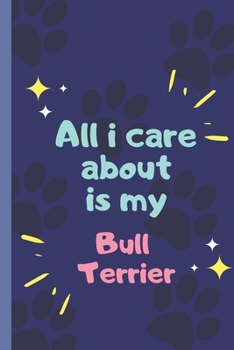 All I Care About  Is My Bull Terrier- Notebook: signed Notebook/Journal Book to Write in, (6” x 9”), 120 Pages