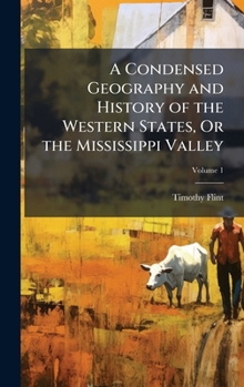 Hardcover A Condensed Geography and History of the Western States, Or the Mississippi Valley Book