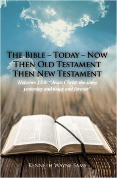 Paperback The Bible - Today - Now: Then Old Testament Then New Testament: Hebrews 13:8: "Jesus Christ, the same yesterday and today and forever" Book